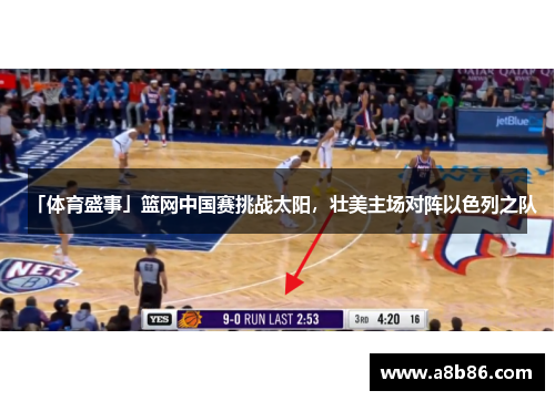 「体育盛事」篮网中国赛挑战太阳，壮美主场对阵以色列之队